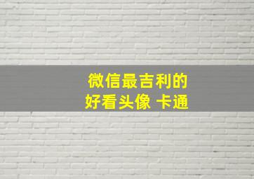 微信最吉利的好看头像 卡通